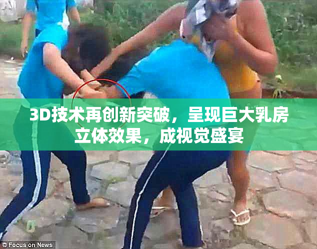 3D技术再创新突破，呈现巨大乳房立体效果，成视觉盛宴