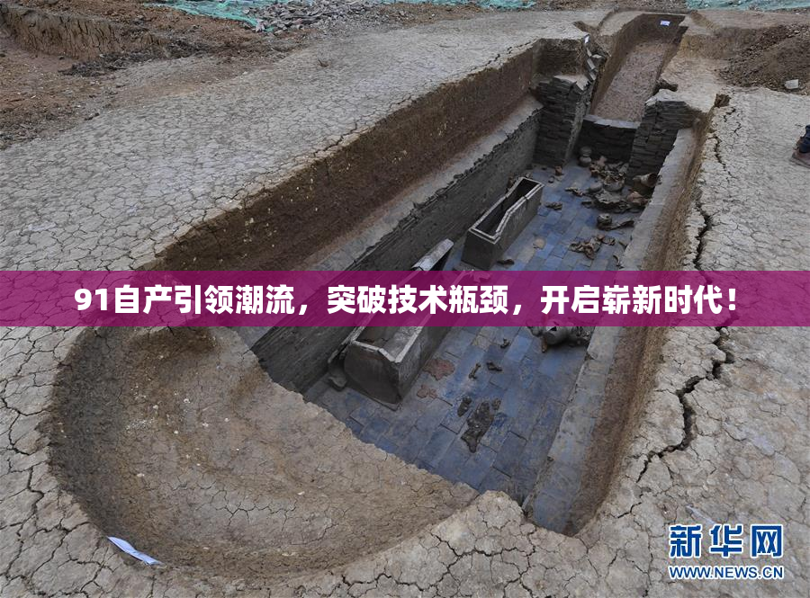 91自产引领潮流，突破技术瓶颈，开启崭新时代！