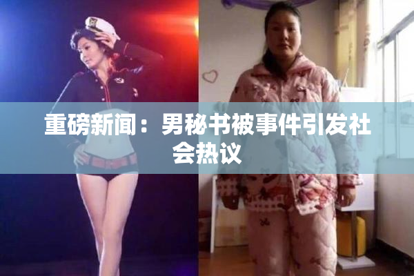 重磅新闻：男秘书被事件引发社会热议