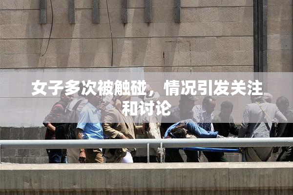 女子多次被触碰，情况引发关注和讨论