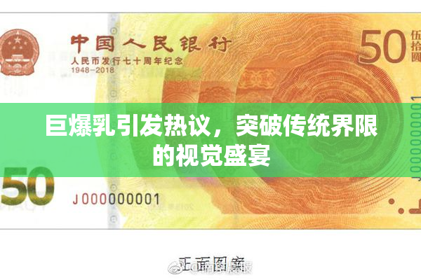 巨爆乳引发热议，突破传统界限的视觉盛宴