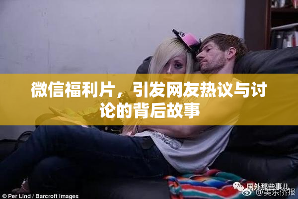 微信福利片，引发网友热议与讨论的背后故事