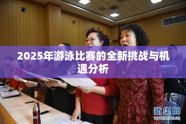 2025年游泳比赛的全新挑战与机遇分析