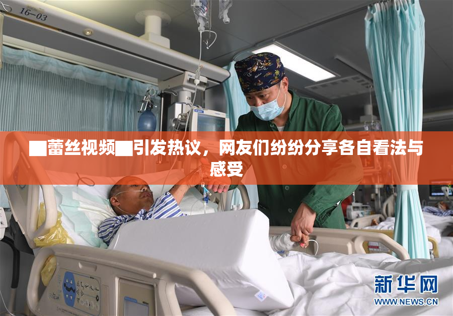 ▇蕾丝视频▇引发热议，网友们纷纷分享各自看法与感受