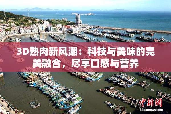 3D熟肉新风潮：科技与美味的完美融合，尽享口感与营养