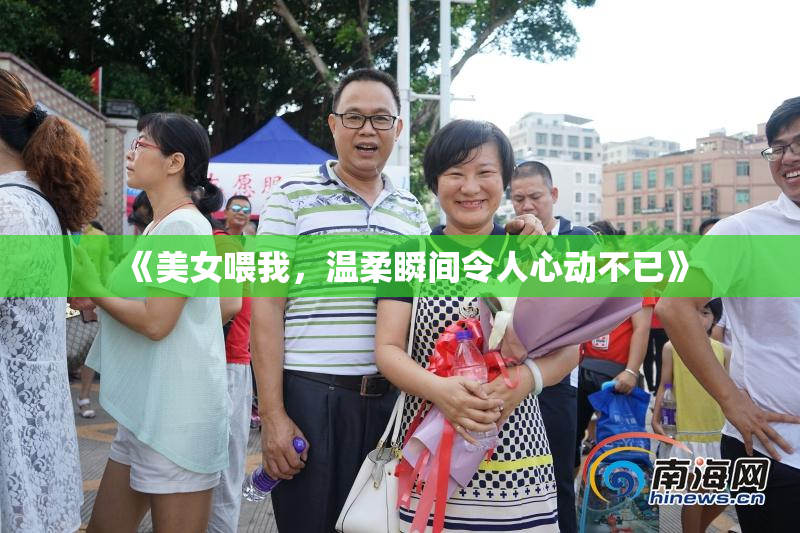 《美女喂我，温柔瞬间令人心动不已》