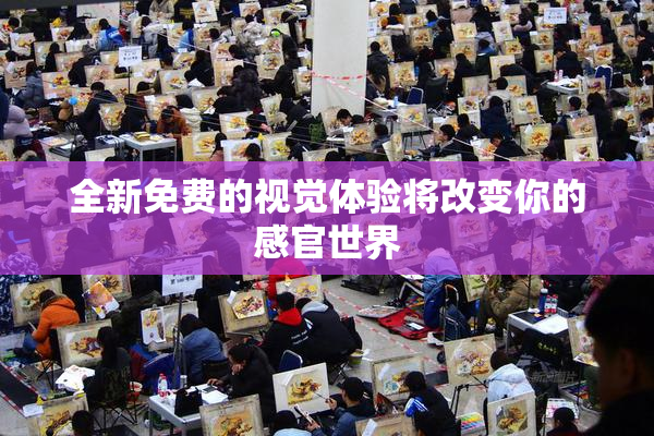 全新免费的视觉体验将改变你的感官世界