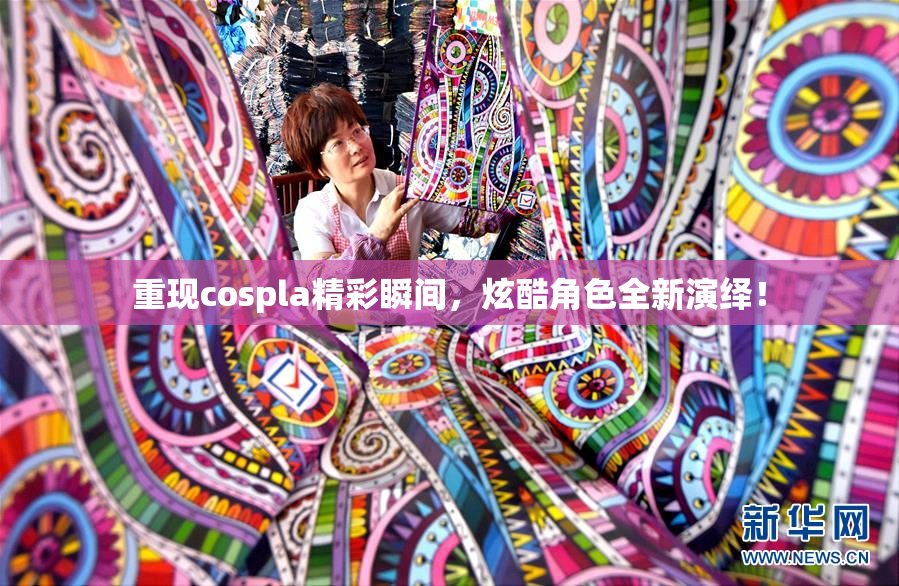 重现cospla精彩瞬间，炫酷角色全新演绎！