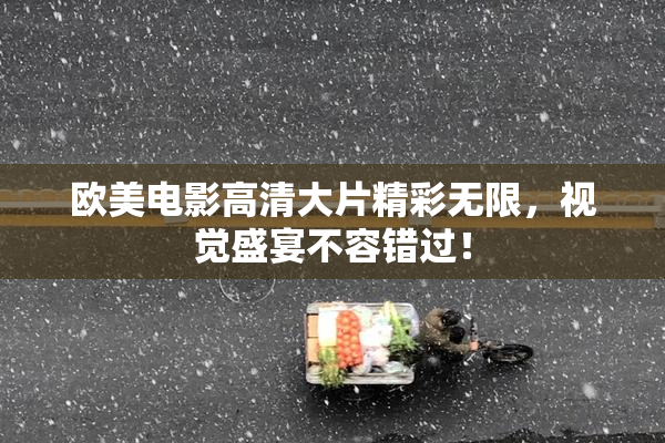 欧美电影高清大片精彩无限，视觉盛宴不容错过！