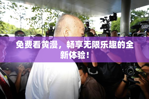 免费看黄漫，畅享无限乐趣的全新体验！