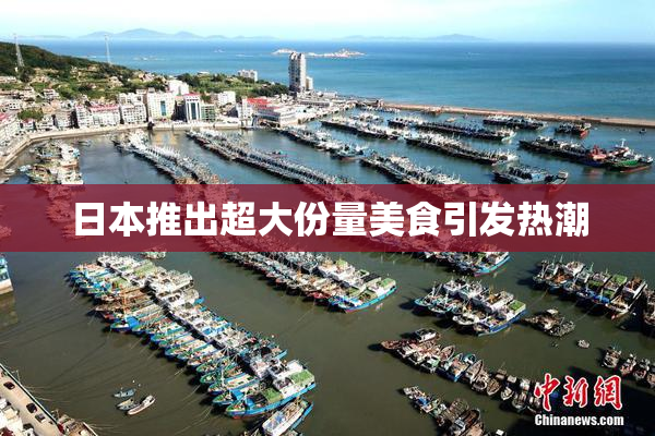 日本推出超大份量美食引发热潮