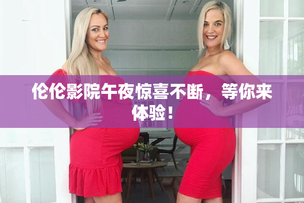 伦伦影院午夜惊喜不断，等你来体验！