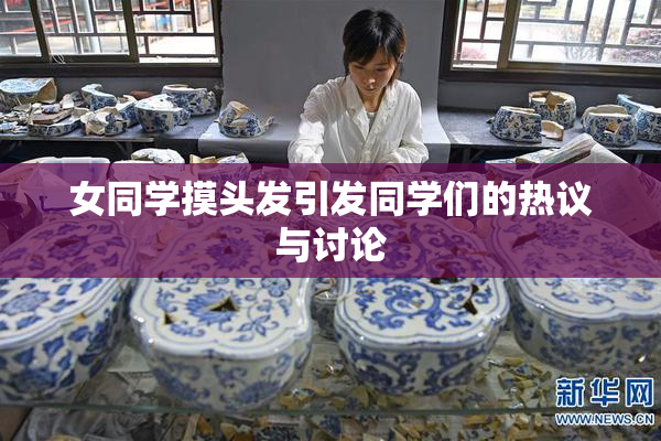女同学摸头发引发同学们的热议与讨论