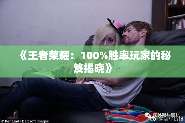 《王者荣耀：100%胜率玩家的秘笈揭晓》