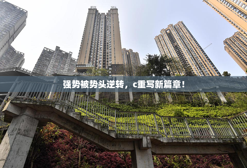 强势被势头逆转，c重写新篇章！