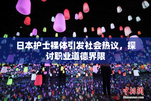 日本护士裸体引发社会热议，探讨职业道德界限