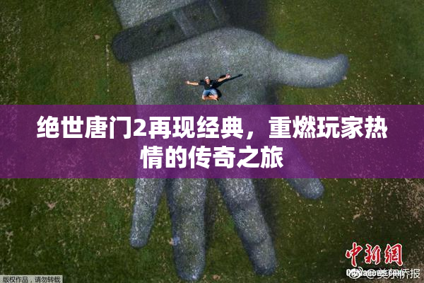 绝世唐门2再现经典，重燃玩家热情的传奇之旅