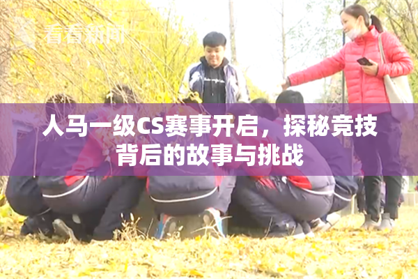 人马一级CS赛事开启，探秘竞技背后的故事与挑战