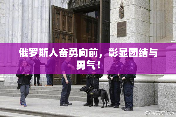 俄罗斯人奋勇向前，彰显团结与勇气！