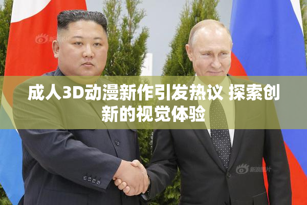 成人3D动漫新作引发热议 探索创新的视觉体验