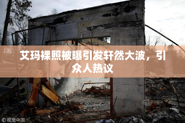 艾玛裸照被曝引发轩然大波，引众人热议