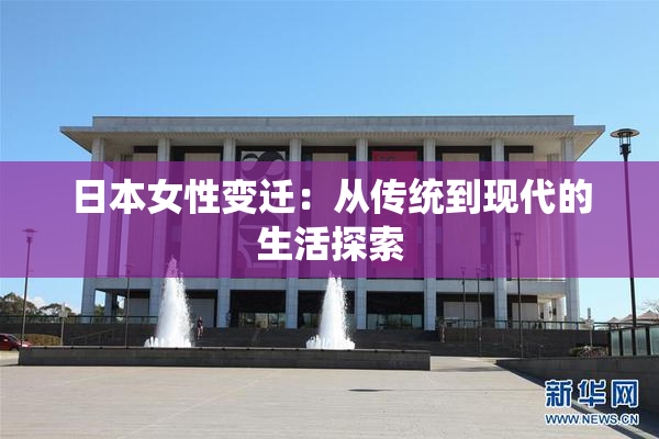 日本女性变迁：从传统到现代的生活探索