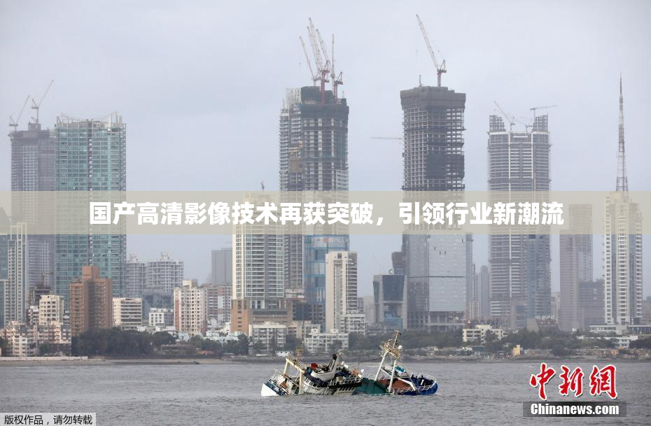 国产高清影像技术再获突破，引领行业新潮流