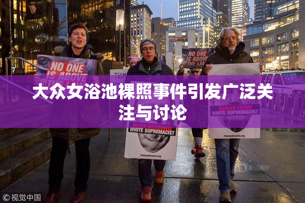 大众女浴池裸照事件引发广泛关注与讨论
