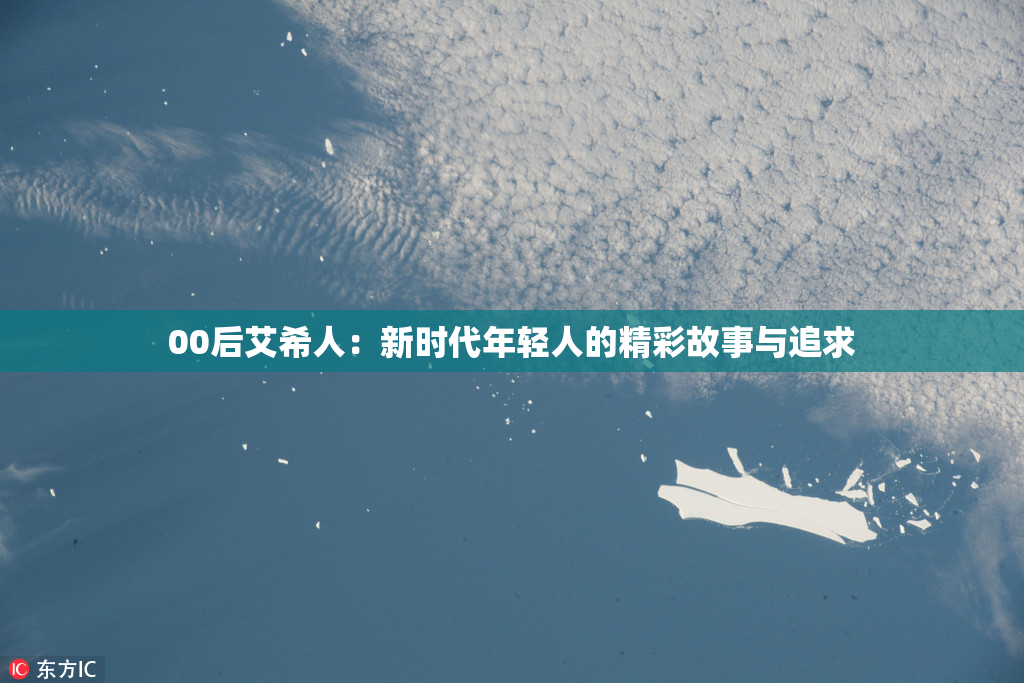 00后艾希人：新时代年轻人的精彩故事与追求