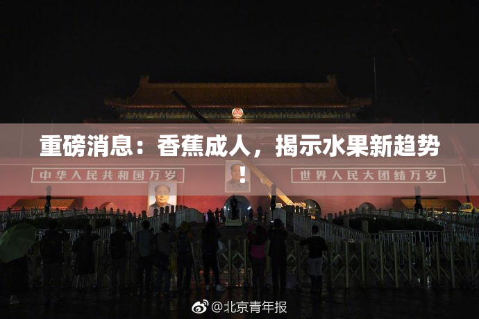 重磅消息：香蕉成人，揭示水果新趋势！