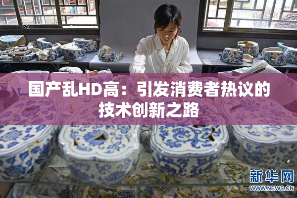 国产乱HD高：引发消费者热议的技术创新之路