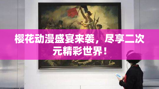 樱花动漫盛宴来袭，尽享二次元精彩世界！