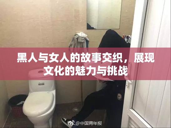黑人与女人的故事交织，展现文化的魅力与挑战