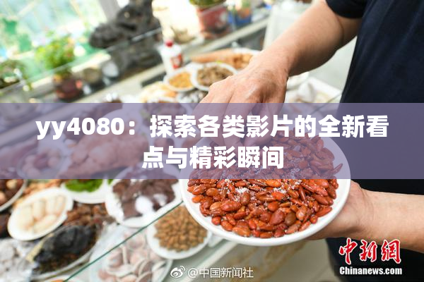 yy4080：探索各类影片的全新看点与精彩瞬间