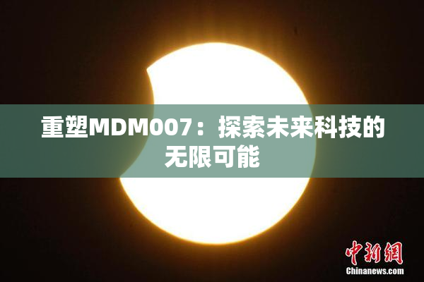 重塑MDM007：探索未来科技的无限可能