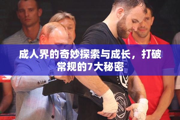 成人界的奇妙探索与成长，打破常规的7大秘密