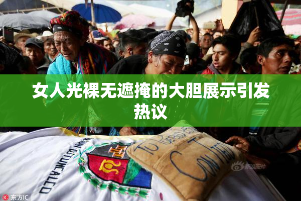 女人光裸无遮掩的大胆展示引发热议