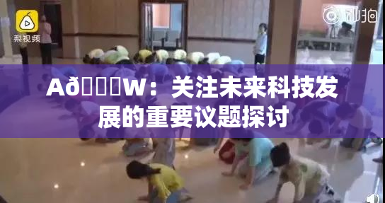 A🔞W：关注未来科技发展的重要议题探讨