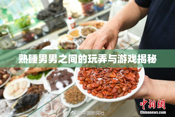 熟睡男男之间的玩弄与游戏揭秘