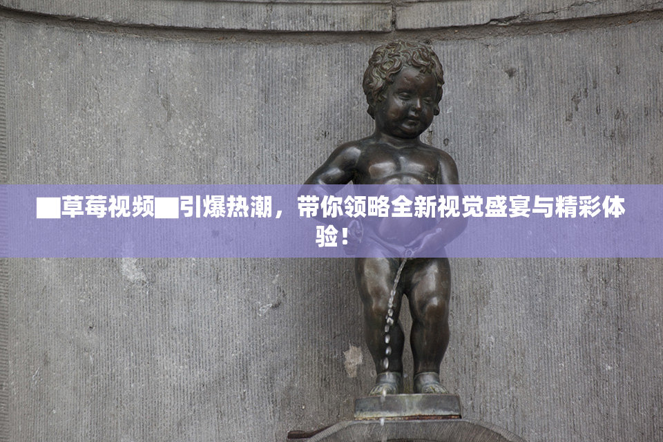 ▇草莓视频▇引爆热潮，带你领略全新视觉盛宴与精彩体验！