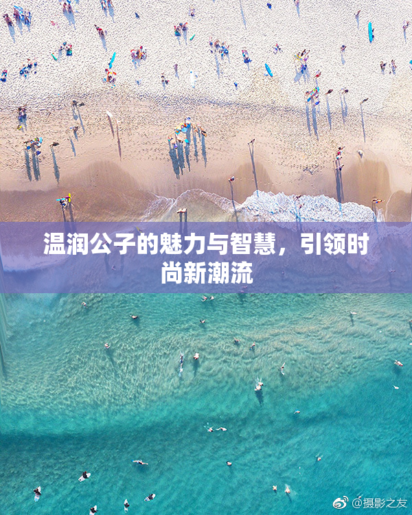 温润公子的魅力与智慧，引领时尚新潮流