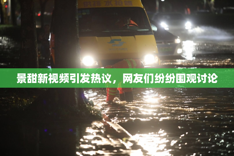 景甜新视频引发热议，网友们纷纷围观讨论