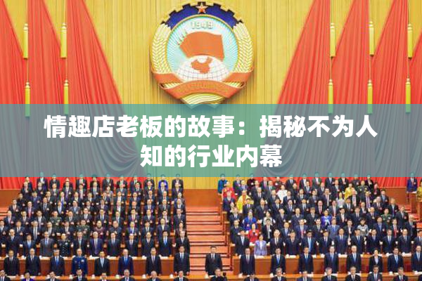 情趣店老板的故事：揭秘不为人知的行业内幕