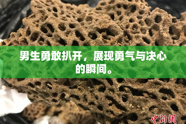 男生勇敢扒开，展现勇气与决心的瞬间。