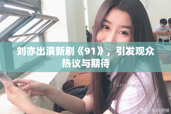 刘亦出演新剧《91》，引发观众热议与期待