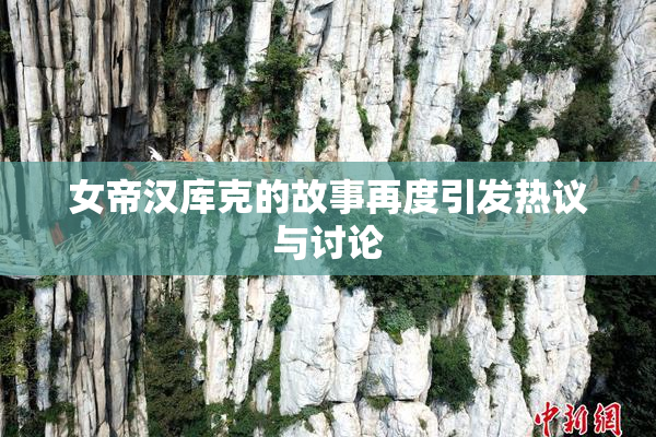 女帝汉库克的故事再度引发热议与讨论
