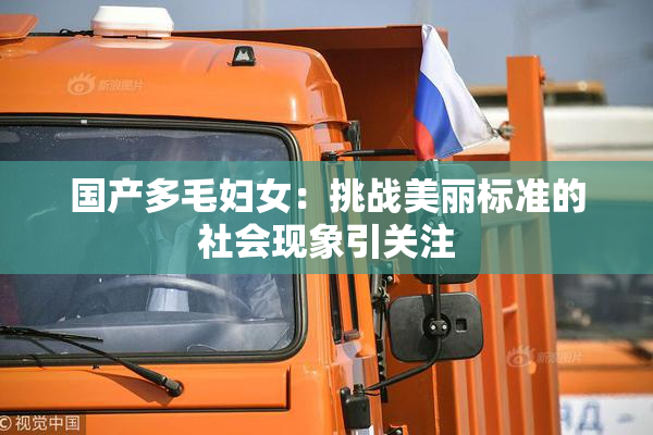 国产多毛妇女：挑战美丽标准的社会现象引关注