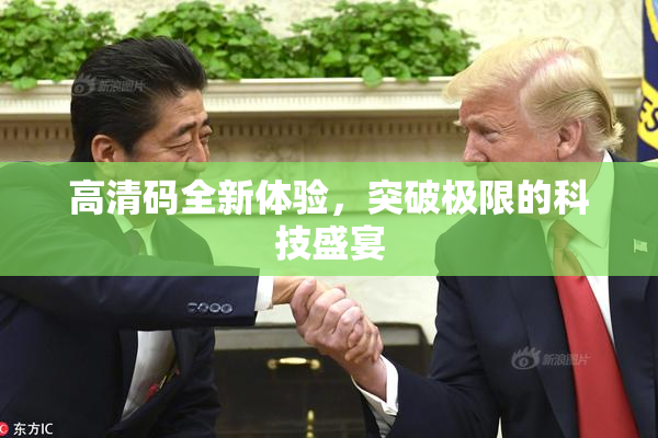 高清码全新体验，突破极限的科技盛宴