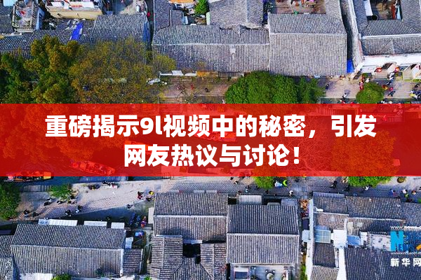 重磅揭示9l视频中的秘密，引发网友热议与讨论！