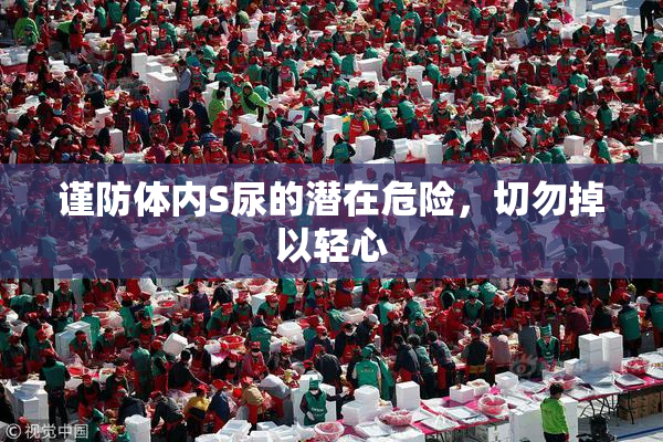 谨防体内S尿的潜在危险，切勿掉以轻心
